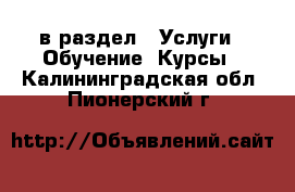  в раздел : Услуги » Обучение. Курсы . Калининградская обл.,Пионерский г.